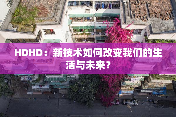 HDHD：新技术如何改变我们的生活与未来？