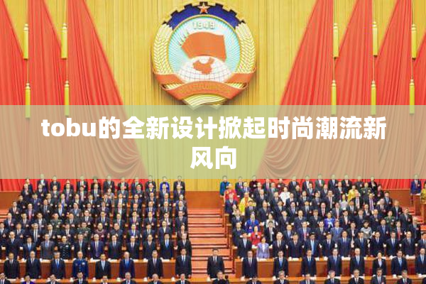 tobu的全新设计掀起时尚潮流新风向