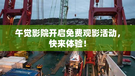 午觉影院开启免费观影活动，快来体验！