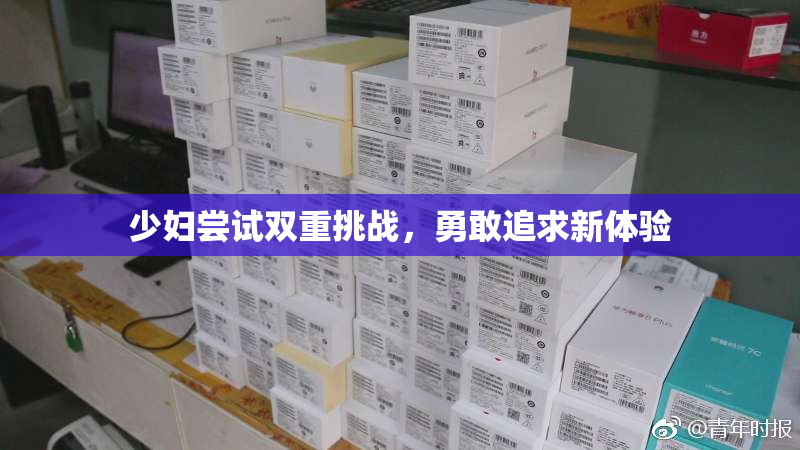 少妇尝试双重挑战，勇敢追求新体验