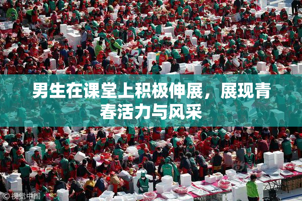 男生在课堂上积极伸展，展现青春活力与风采