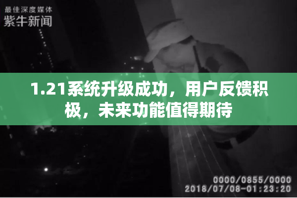 1.21系统升级成功，用户反馈积极，未来功能值得期待