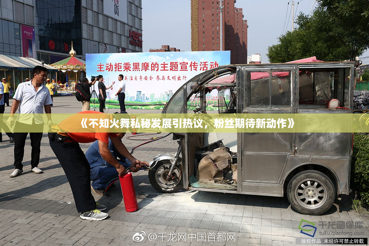 《不知火舞私秘发展引热议，粉丝期待新动作》