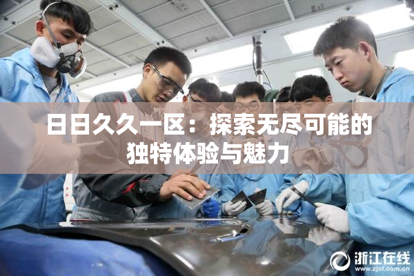 日日久久一区：探索无尽可能的独特体验与魅力