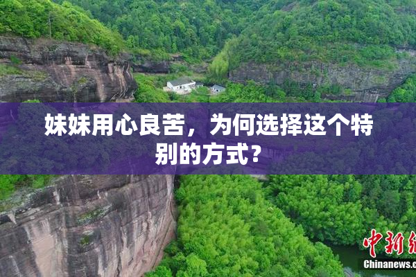 妹妹用心良苦，为何选择这个特别的方式？