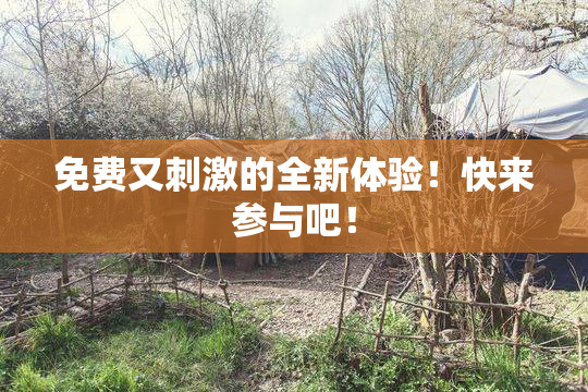 免费又刺激的全新体验！快来参与吧！
