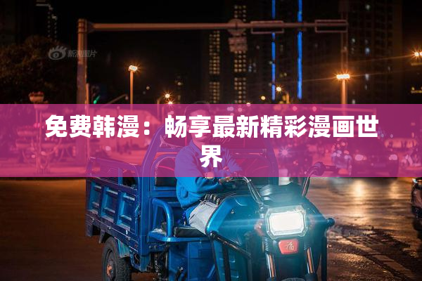 免费韩漫：畅享最新精彩漫画世界