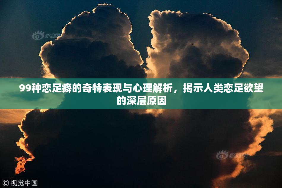 99种恋足癖的奇特表现与心理解析，揭示人类恋足欲望的深层原因
