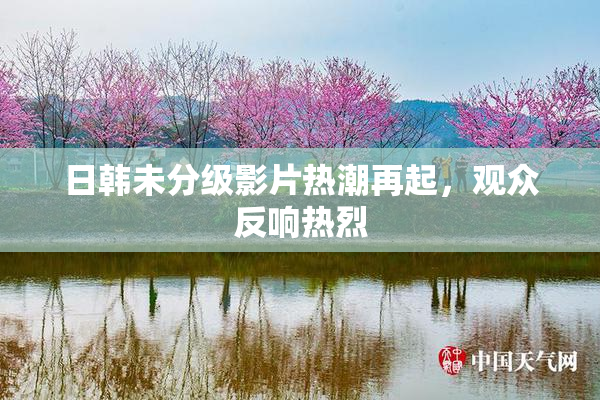日韩未分级影片热潮再起，观众反响热烈