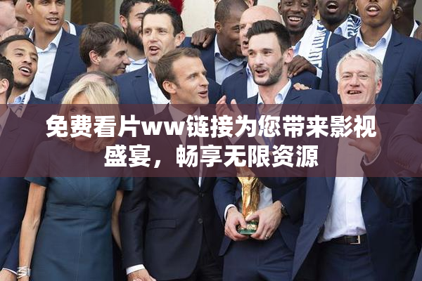 免费看片ww链接为您带来影视盛宴，畅享无限资源