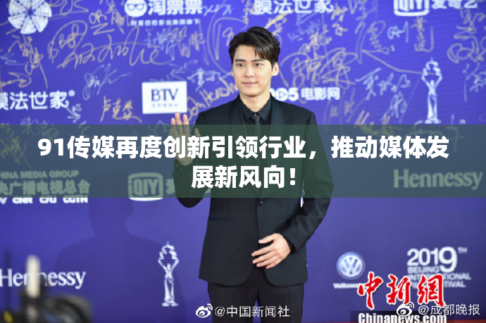 91传媒再度创新引领行业，推动媒体发展新风向！