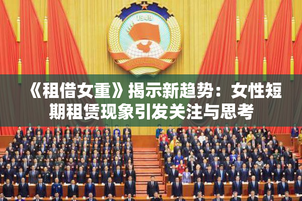 《租借女重》揭示新趋势：女性短期租赁现象引发关注与思考
