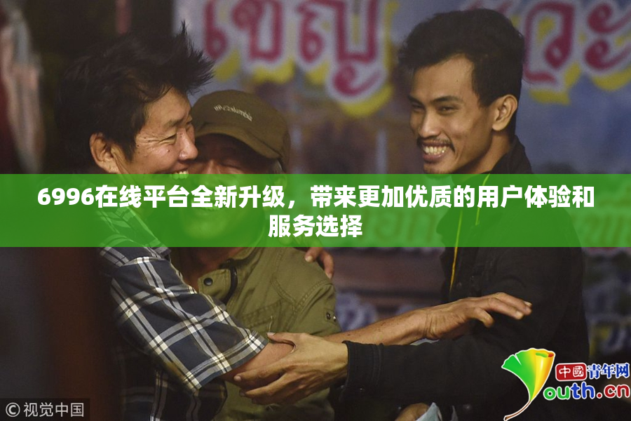6996在线平台全新升级，带来更加优质的用户体验和服务选择