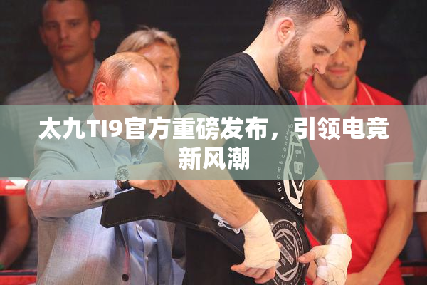 太九TI9官方重磅发布，引领电竞新风潮