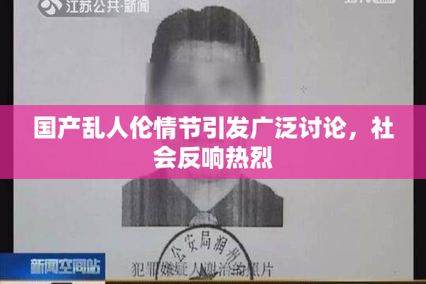 国产乱人伦情节引发广泛讨论，社会反响热烈
