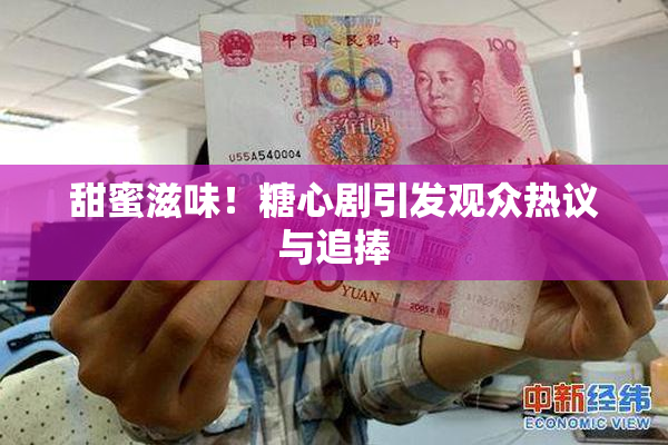 甜蜜滋味！糖心剧引发观众热议与追捧