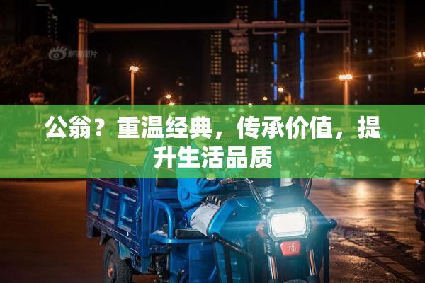 公翁？重温经典，传承价值，提升生活品质