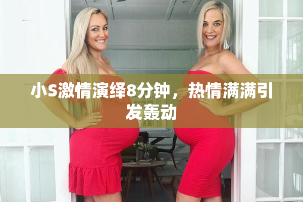 小S激情演绎8分钟，热情满满引发轰动