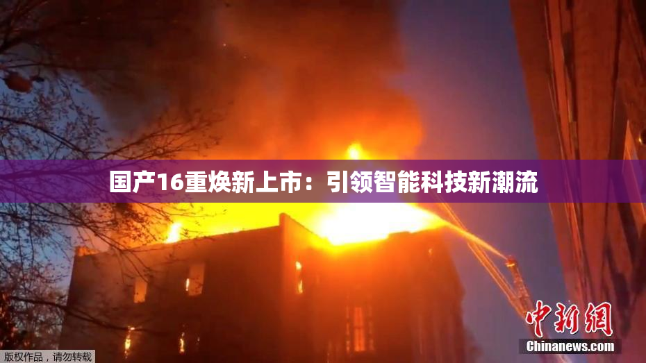 国产16重焕新上市：引领智能科技新潮流