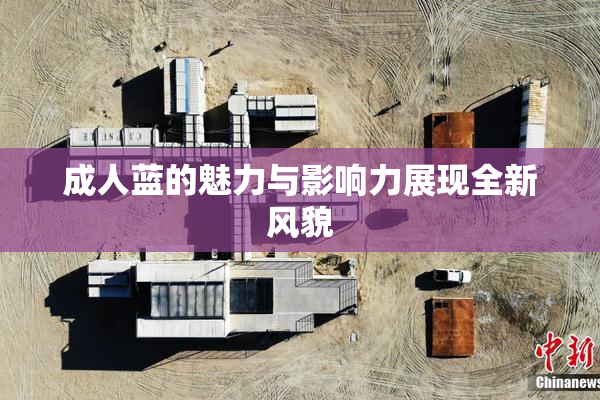 成人蓝的魅力与影响力展现全新风貌