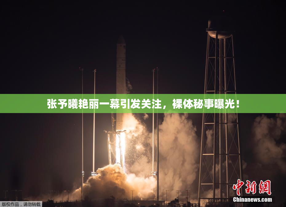 张予曦艳丽一幕引发关注，裸体秘事曝光！
