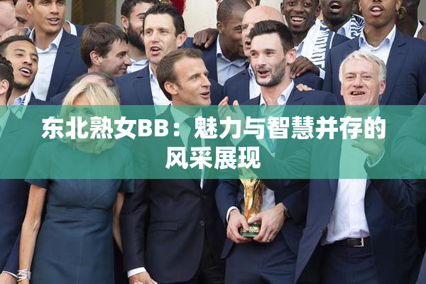 东北熟女BB：魅力与智慧并存的风采展现