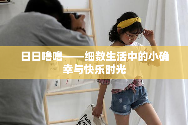 日日噜噜——细数生活中的小确幸与快乐时光