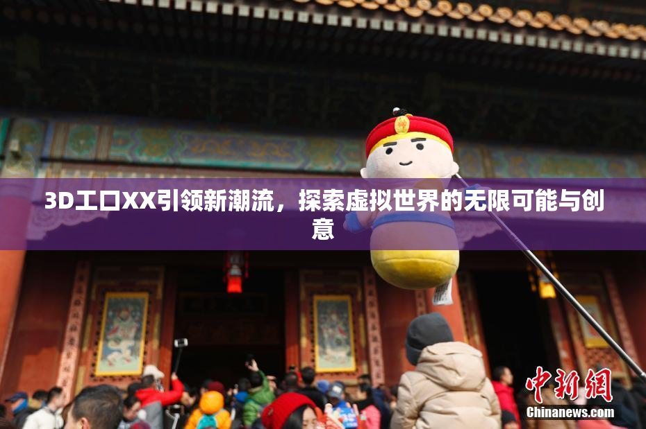 3D工口XX引领新潮流，探索虚拟世界的无限可能与创意
