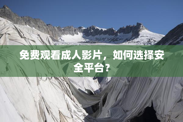 免费观看成人影片，如何选择安全平台？