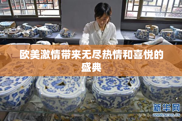 欧美激情带来无尽热情和喜悦的盛典