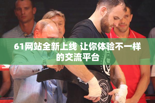 61网站全新上线 让你体验不一样的交流平台