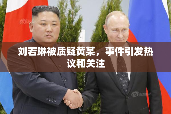 刘若琳被质疑黄某，事件引发热议和关注