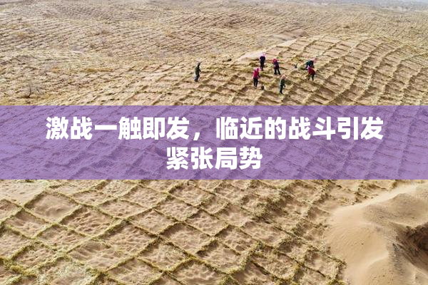 激战一触即发，临近的战斗引发紧张局势
