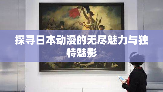 探寻日本动漫的无尽魅力与独特魅影