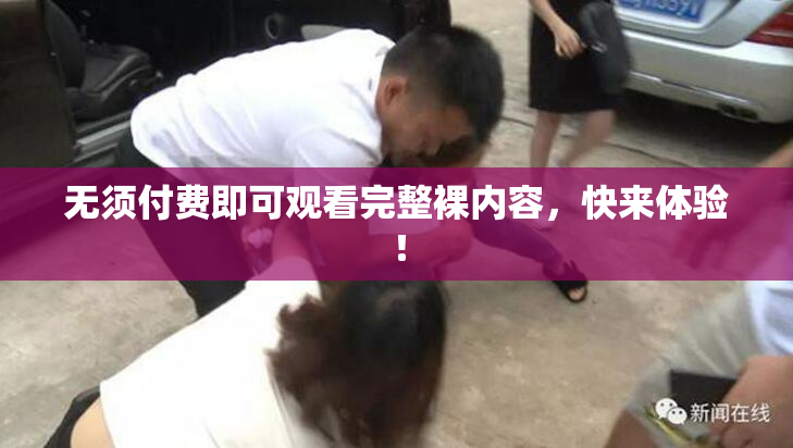 无须付费即可观看完整裸内容，快来体验！