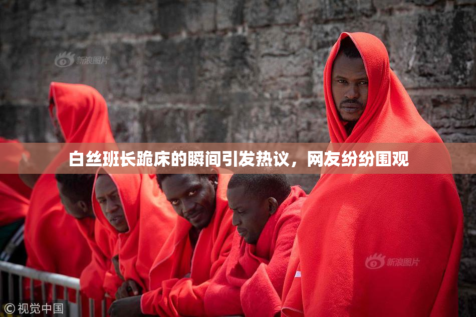 白丝班长跪床的瞬间引发热议，网友纷纷围观