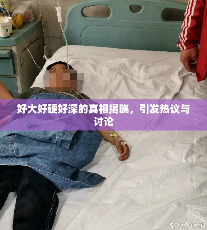 好大好硬好深的真相揭晓，引发热议与讨论