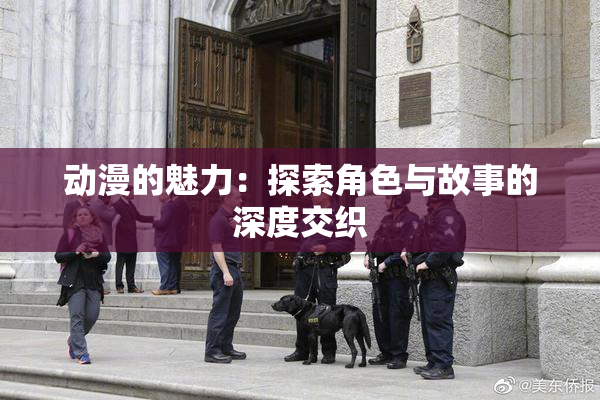 动漫的魅力：探索角色与故事的深度交织