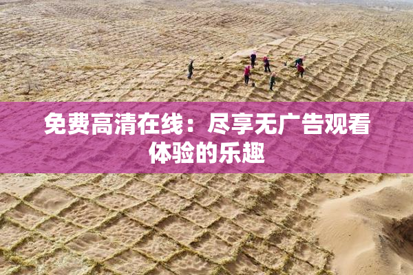 免费高清在线：尽享无广告观看体验的乐趣
