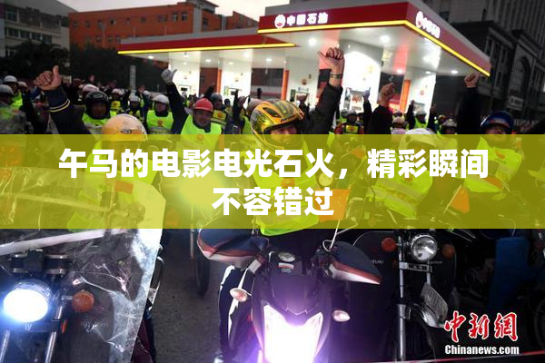 午马的电影电光石火，精彩瞬间不容错过