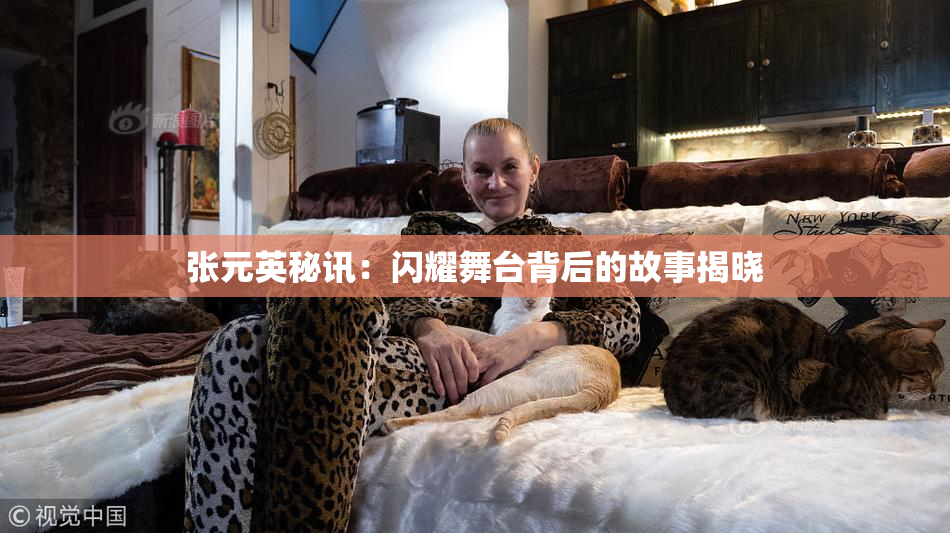 张元英秘讯：闪耀舞台背后的故事揭晓