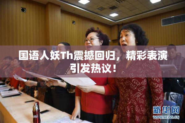 国语人妖Th震撼回归，精彩表演引发热议！