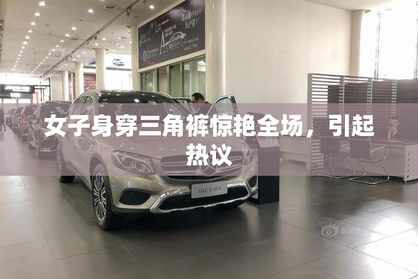 女子身穿三角裤惊艳全场，引起热议
