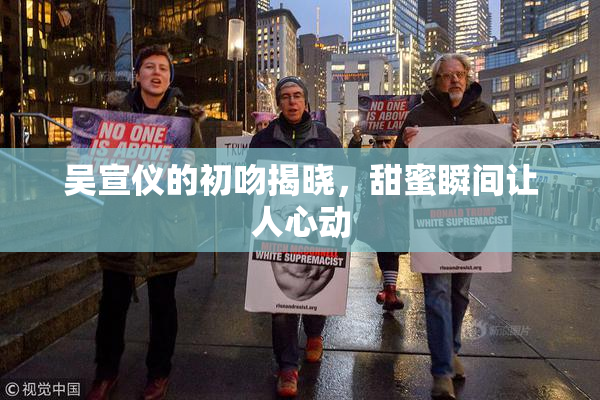 吴宣仪的初吻揭晓，甜蜜瞬间让人心动