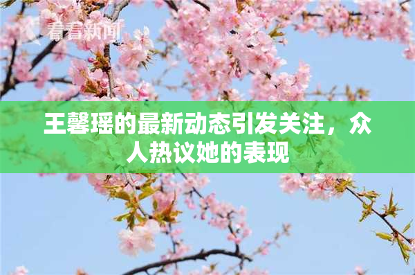 王馨瑶的最新动态引发关注，众人热议她的表现