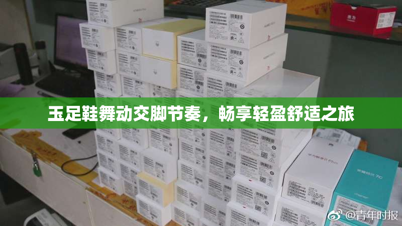玉足鞋舞动交脚节奏，畅享轻盈舒适之旅