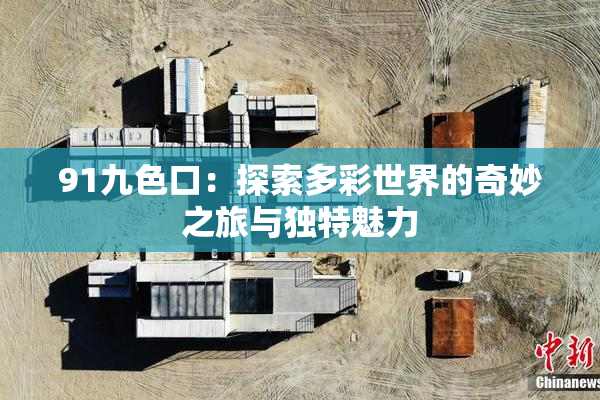 91九色口：探索多彩世界的奇妙之旅与独特魅力
