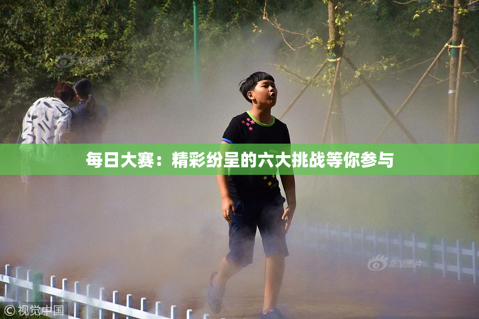 每日大赛：精彩纷呈的六大挑战等你参与