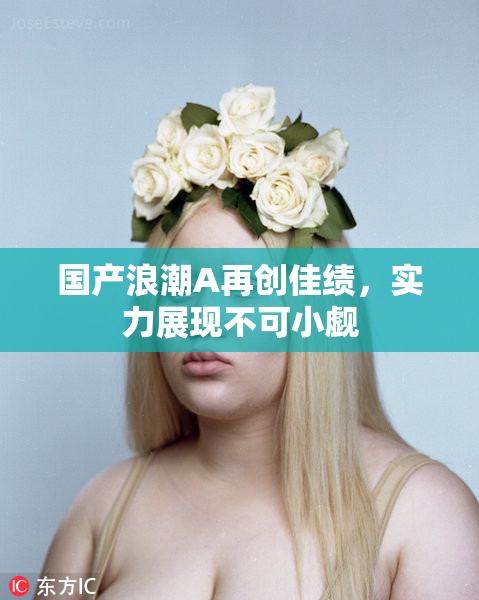 国产浪潮A再创佳绩，实力展现不可小觑