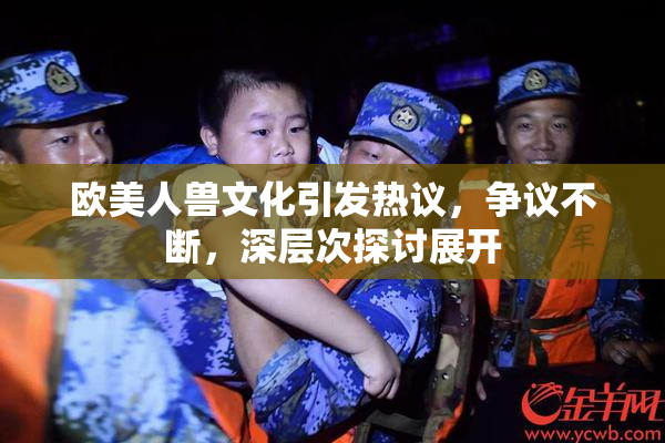 欧美人兽文化引发热议，争议不断，深层次探讨展开